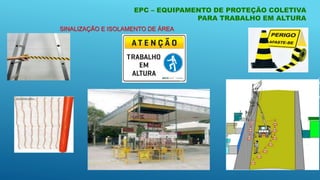 SINALIZAÇÃO E ISOLAMENTO DE ÁREA
EPC – EQUIPAMENTO DE PROTEÇÃO COLETIVA
PARA TRABALHO EM ALTURA
 