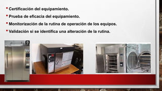 •Certificación del equipamiento.
•Prueba de eficacia del equipamiento.
•Monitorización de la rutina de operación de los equipos.
•Validación si se identifica una alteración de la rutina.
 