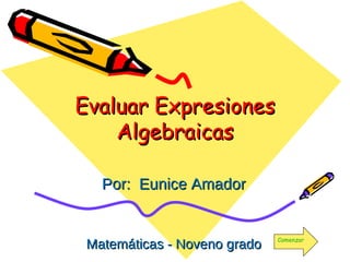 Evaluar Expresiones Algebraicas Por:  Eunice Amador Matemáticas - Noveno grado Comenzar 
