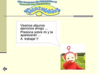 Veamos algunos ejercicios amigo … Presiona sobre mi y te aparecerán … A  trabajar !! 