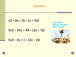 Ejemplos:  x2 + 8x + 16 = (x + 4)2 9x2 + 42x + 49 = (3x + 7)2 4x2 – 4x + 1 = (2x – 1)2  Aquí tienes algunos ejemplos aclaratorios!! 