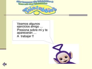 Veamos algunos ejercicios amigo … Presiona sobre mi y te aparecerán … A  trabajar !! 