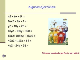 Algunos ejercicios: x2 + 6x + 9  = 16x2 + 8x + 1 = y2 + 10y + 25 = 81y2 - 180y + 100 = 81z2+ 108zw + 36w2 = 49x2 + 112x + 64 = 4y2 - 24y + 36 = Trinomio cuadrado perfecto por adición o sustracción. 