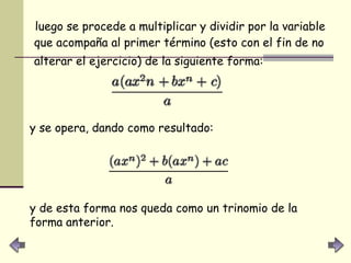 luego se procede a multiplicar y dividir por la variable que acompaña al primer término (esto con el fin de no alterar el ejercicio) de la siguiente forma:   y se opera, dando como resultado:   y de esta forma nos queda como un trinomio de la forma anterior. 