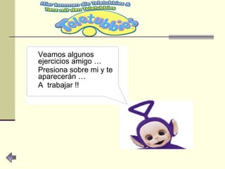 Veamos algunos ejercicios amigo … Presiona sobre mi y te aparecerán … A  trabajar !! 