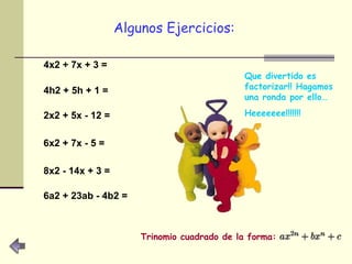 Algunos Ejercicios:   4x2 + 7x + 3 =   4h2 + 5h + 1 =   2x2 + 5x - 12 =   6x2 + 7x - 5 =   8x2 - 14x + 3 =   6a2 + 23ab - 4b2 =   Trinomio cuadrado de la forma: Que divertido es factorizar!! Hagamos una ronda por ello…  Heeeeeee!!!!!!! 