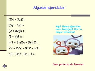 Algunos ejercicios:   (2x – 3z)3 = (5y + 1)3 = (2 + a2)3 = (1 – a)3 = m3 + 3m2n + 3mn2 = 27 – 27x + 9x2 – x3 = c2 + 3c2 +3c + 1 =  Cubo perfecto de Binomios. Aquí tienes ejercicios para trabajar!! Haz tu mayor esfuerzo!! 