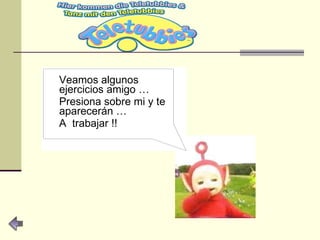 Veamos algunos ejercicios amigo … Presiona sobre mi y te aparecerán … A  trabajar !! 