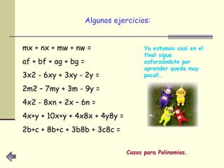 Algunos ejercicios: mx + nx + mw + nw = af + bf + ag + bg = 3x2 - 6xy + 3xy - 2y = 2m2 – 7my + 3m - 9y = 4x2 - 8xn + 2x – 6n = 4x+y + 10x+y + 4x8x + 4y8y = 2b+c + 8b+c + 3b8b + 3c8c = Casos para Polinomios. Ya estamos casi en el final sigue esforzándote por aprender queda muy poco!!… 