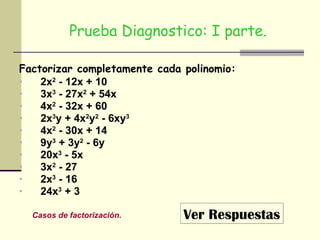 Prueba Diagnostico: I parte. Factorizar completamente cada polinomio: 2x 2  - 12x + 10 3x 3  - 27x 2  + 54x 4x 2  - 32x + 60 2x 3 y + 4x 2 y 2  - 6xy 3 4x 2  - 30x + 14 9y 3  + 3y 2  - 6y 20x 3  - 5x 3x 2  - 27 2x 3  - 16 24x 3  + 3 Ver Respuestas Casos de factorización. 