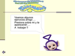 Veamos algunos ejercicios amigo … Presiona sobre mi y te aparecerán … A  trabajar !! 