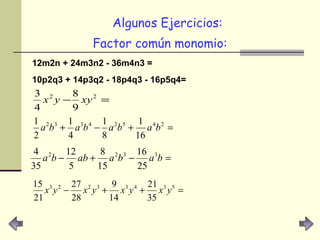 Algunos Ejercicios: Factor común monomio: 12m2n + 24m3n2 - 36m4n3 =   10p2q3 + 14p3q2 - 18p4q3 - 16p5q4 = 