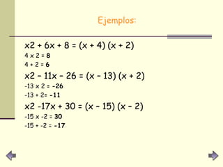 Ejemplos: x2 + 6x + 8 = (x + 4) (x + 2) 4 x 2 =  8 4 + 2 =  6  x2 – 11x – 26 = (x – 13) (x + 2) -13 x 2 =  -26 -13 + 2=  -11 x2 -17x + 30 = (x – 15) (x – 2) -15 x -2 =  30 -15 + -2 =  -17   