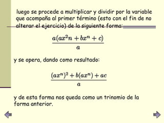 luego se procede a multiplicar y dividir por la variable que acompaña al primer término (esto con el fin de no alterar el ejercicio) de la siguiente forma:   y se opera, dando como resultado:   y de esta forma nos queda como un trinomio de la forma anterior. 
