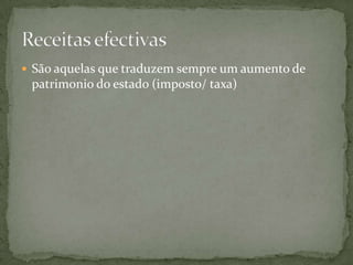 São aquelas que traduzem sempre um aumento de patrimonio do estado (imposto/ taxa)Receitas efectivas