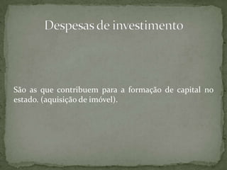 São as que contribuem para a formação de capital no estado. (aquisição de imóvel).Despesas de investimento