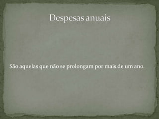 São aquelas que não se prolongam por mais de um ano.Despesas anuais