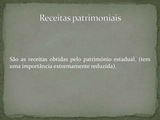 São as receitas obtidas pelo património estadual. (tem uma importância extremamente reduzida).Receitas patrimoniais