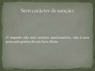 O imposto não tem carácter sancionatório, não é uma pena pela pratica de um facto ilícito.Sem carácter de sanção: