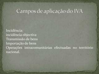 Incidência: incidência objectivaTransmissão de bensImportação de bensOperações intracomunitárias efectuadas no território nacional.Campos de aplicação do IVA