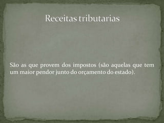 São as que provem dos impostos (são aquelas que tem um maior pendor junto do orçamento do estado).Receitas tributarias