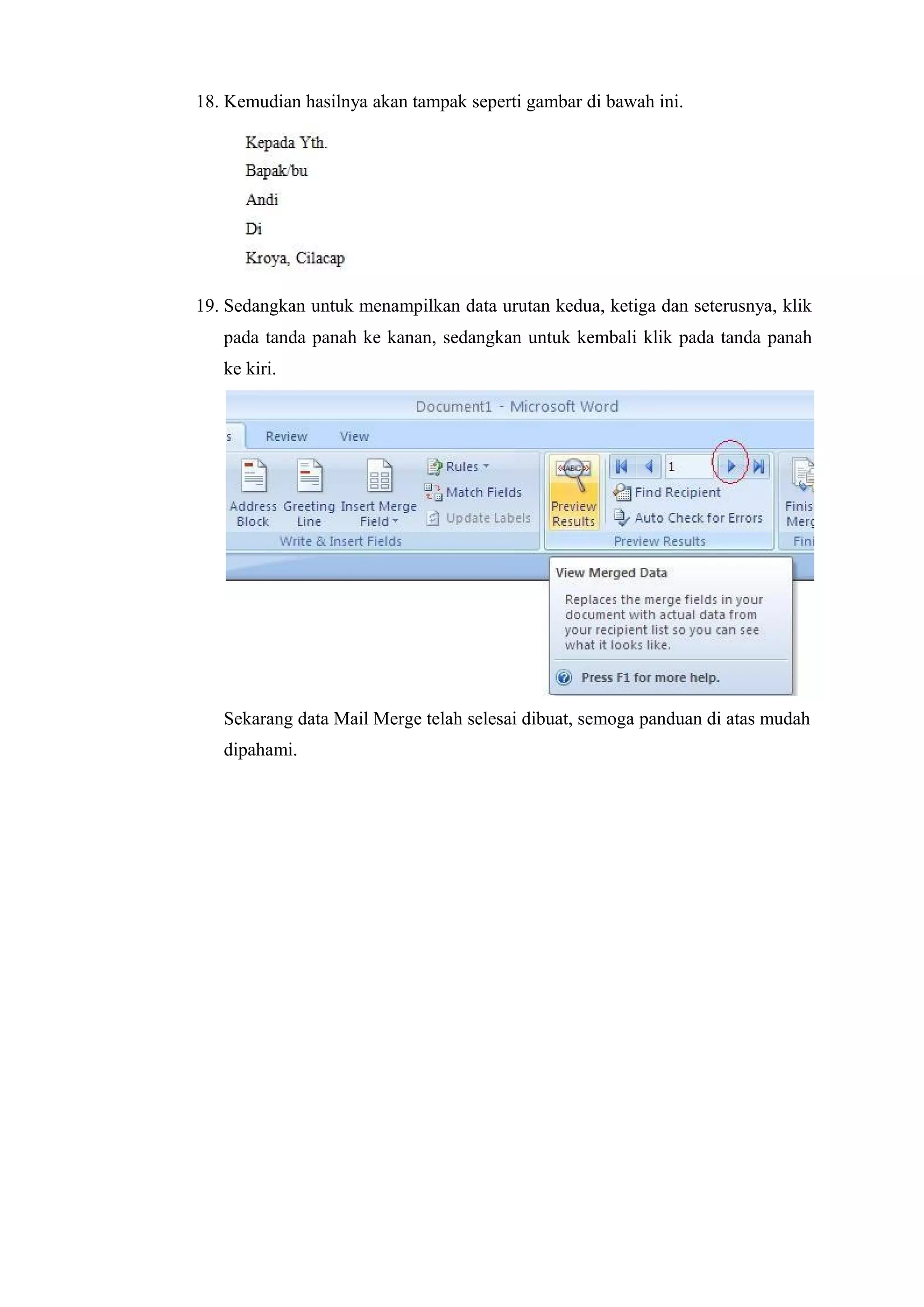 18. Kemudian hasilnya akan tampak seperti gambar di bawah ini.
19. Sedangkan untuk menampilkan data urutan kedua, ketiga dan seterusnya, klik
pada tanda panah ke kanan, sedangkan untuk kembali klik pada tanda panah
ke kiri.
Sekarang data Mail Merge telah selesai dibuat, semoga panduan di atas mudah
dipahami.
 