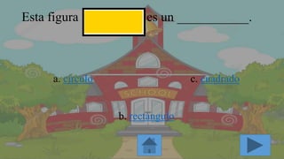 Esta figura es un ___________.
a. círculo
b. rectángulo
c. cuadrado
 