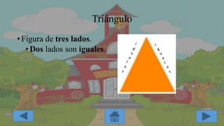 Triángulo
•Figura de tres lados.
•Dos lados son iguales.
 
