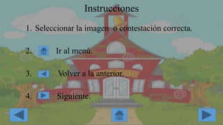 Instrucciones
1. Seleccionar la imagen o contestación correcta.
2. Ir al menú.
3. Volver a la anterior.
4. Siguiente.
 
