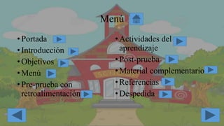 Menú
•Portada
•Introducción
•Objetivos
•Menú
•Pre-prueba con
retroalimentación
•Actividades del
aprendizaje
•Post-prueba
•Material complementario
•Referencias
•Despedida
 