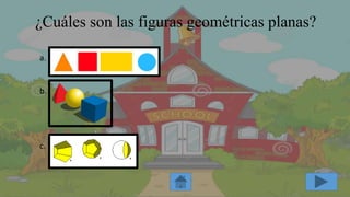 ¿Cuáles son las figuras geométricas planas?
a.
b.
c.
 