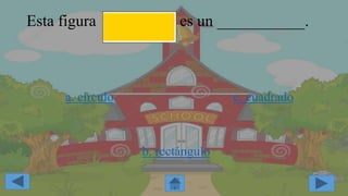 Esta figura es un ___________.
a. círculo
b. rectángulo
c. cuadrado
 