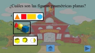 ¿Cuáles son las figuras geométricas planas?
a.
b.
c.
 