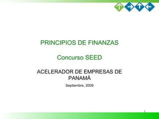 PRINCIPIOS DE FINANZAS Concurso SEED ACELERADOR DE EMPRESAS DE PANAMÁ Septiembre, 2009 
