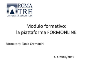 Modulo formativo:
la piattaforma FORMONLINE
Formatore: Tania Cremonini
A.A 2018/2019
 