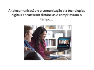 A telecomunicação e a comunicação via tecnologias
digitais encurtaram distâncias e comprimiram o
tempo...
 