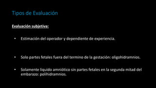 Tipos de Evaluación
Evaluación subjetiva:
• Estimación del operador y dependiente de experiencia.
• Solo partes fetales fu...