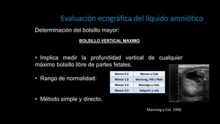 Evaluación ecográfica del líquido amniótico
Manning y Col. 1990
Determinación del bolsillo mayor:
• Implica medir la profu...