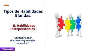 Tipos de Habilidades
Blandas.
II. Habilidades
Interpersonales :
“Capacidad para
relacionarte y trabajar
en equipo”
 