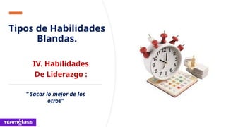 Tipos de Habilidades
Blandas.
IV. Habilidades
De Liderazgo :
“ Sacar lo mejor de los
otros”
 