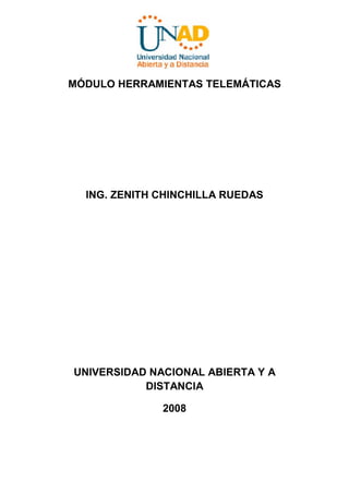MÓDULO HERRAMIENTAS TELEMÁTICAS




  ING. ZENITH CHINCHILLA RUEDAS




UNIVERSIDAD NACIONAL ABIERTA Y A
           DISTANCIA

              2008
 