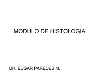 MODULO DE HISTOLOGIA




DR. EDGAR PAREDES M.
 
