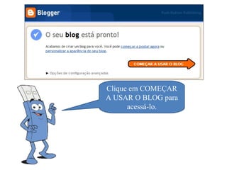 Clique em COMEÇAR
A USAR O BLOG para
      acessá-lo.
 