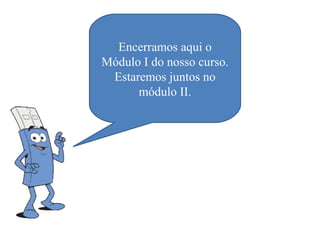 Encerramos aqui o
Módulo I do nosso curso.
 Estaremos juntos no
      módulo II.
 