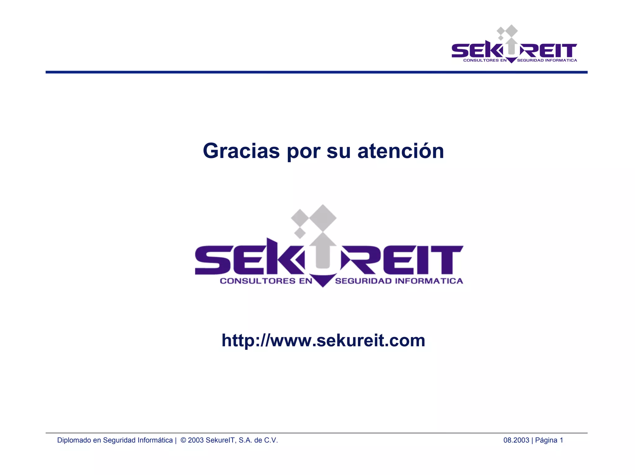 Diplomado en Seguridad Informática | © 2003 SekureIT, S.A. de C.V. 08.2003 | Página 1
Gracias por su atención
http://www.sekureit.com
 