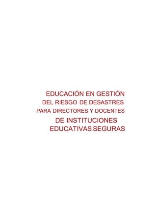 EDUCACIÓN EN GESTIÓN
DEL RIESGO DE DESASTRES
PARA DIRECTORES Y DOCENTES
DE INSTITUCIONES
EDUCATIVAS SEGURAS
 