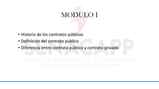MODULO I
• Historia de los contratos públicos
• Definición del contrato público
• Diferencia entre contrato público y contrato privado
 