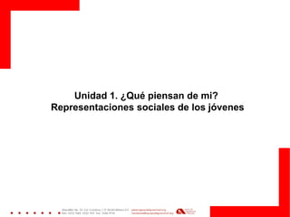 Unidad 1. ¿Qué piensan de mi? 
Representaciones sociales de los jóvenes  