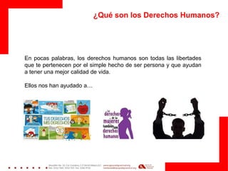 ¿Qué son los Derechos Humanos?
En pocas palabras, los derechos humanos son todas las libertades
que te pertenecen por el simple hecho de ser persona y que ayudan
a tener una mejor calidad de vida.
Ellos nos han ayudado a…
 