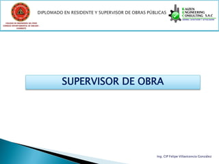 COLEGIO DE INGENIEROS DEL PERÚ
CONSEJO DEPARTAMENTAL DE ANCASH -
            CHIMBOTE




                                    SUPERVISOR DE OBRA




                                                    Ing. CIP Felipe Villavicencio González
 